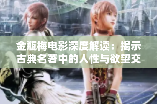 金瓶梅電影深度解讀：揭示古典名著中的人性與欲望交織故事