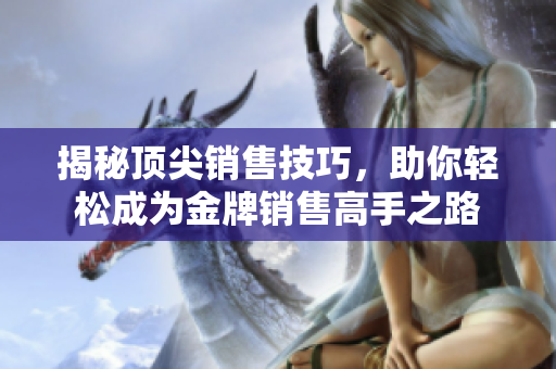 揭秘頂尖銷售技巧，助你輕松成為金牌銷售高手之路