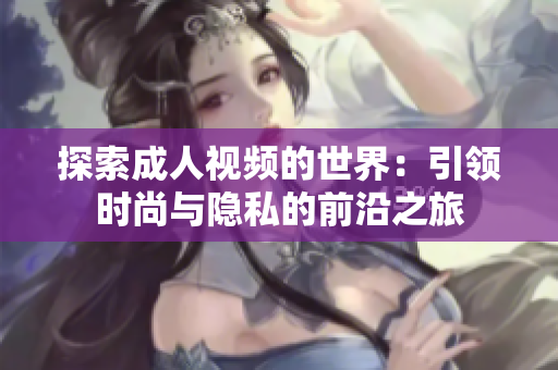 探索成人視頻的世界：引領(lǐng)時尚與隱私的前沿之旅