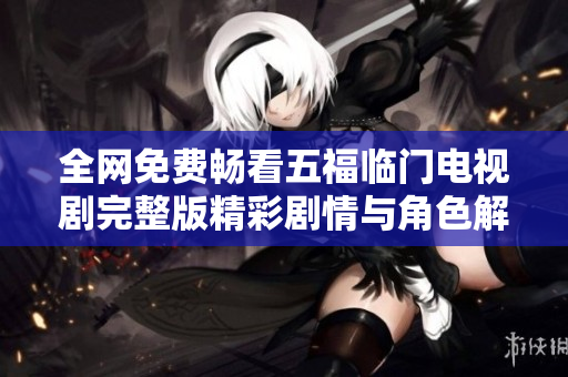 全網(wǎng)免費暢看五福臨門電視劇完整版精彩劇情與角色解析
