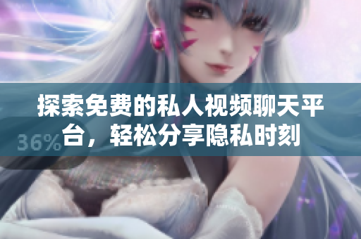 探索免費的私人視頻聊天平臺，輕松分享隱私時刻