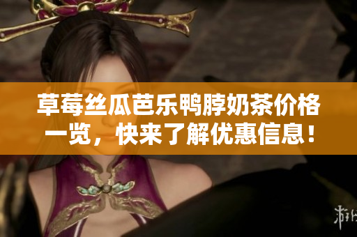 草莓絲瓜芭樂鴨脖奶茶價(jià)格一覽，快來了解優(yōu)惠信息！