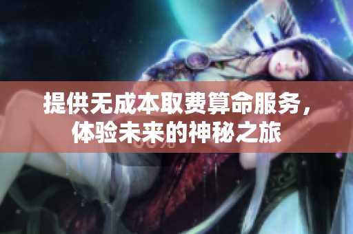 提供無(wú)成本取費(fèi)算命服務(wù)，體驗(yàn)未來(lái)的神秘之旅