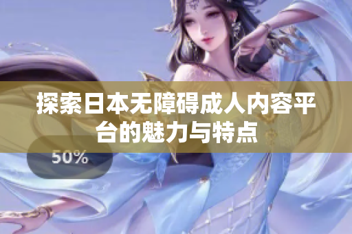 探索日本無障礙成人內(nèi)容平臺(tái)的魅力與特點(diǎn)