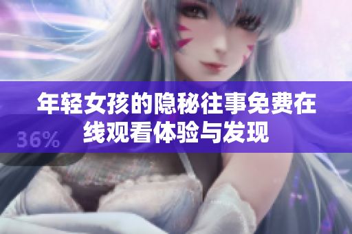 年輕女孩的隱秘往事免費在線觀看體驗與發(fā)現(xiàn)