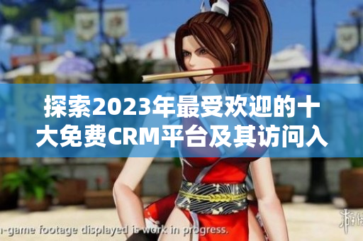 探索2023年最受歡迎的十大免費(fèi)CRM平臺(tái)及其訪問(wèn)入口