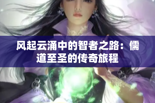 風(fēng)起云涌中的智者之路：儒道至圣的傳奇旅程