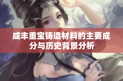咸豐重寶鑄造材料的主要成分與歷史背景分析