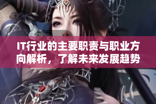 IT行業(yè)的主要職責(zé)與職業(yè)方向解析，了解未來(lái)發(fā)展趨勢(shì)與機(jī)會(huì)