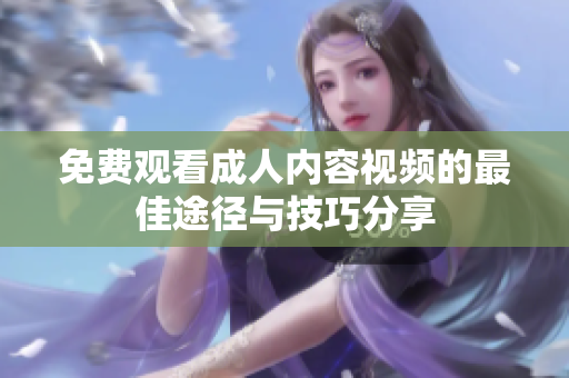 免費觀看成人內容視頻的最佳途徑與技巧分享