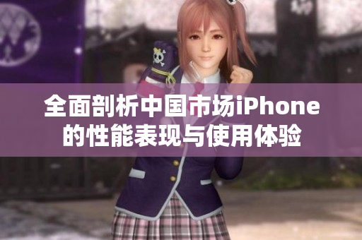 全面剖析中國市場iPhone的性能表現(xiàn)與使用體驗