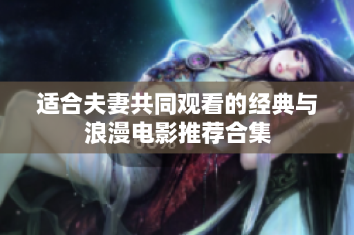 適合夫妻共同觀看的經(jīng)典與浪漫電影推薦合集