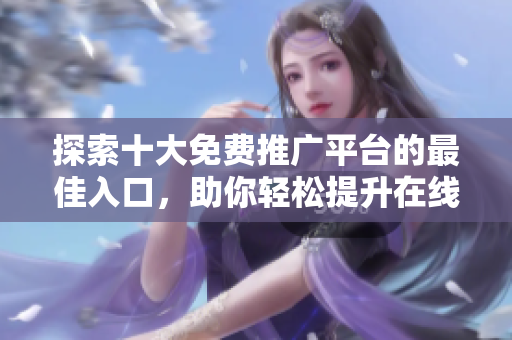 探索十大免費推廣平臺的最佳入口，助你輕松提升在線曝光率