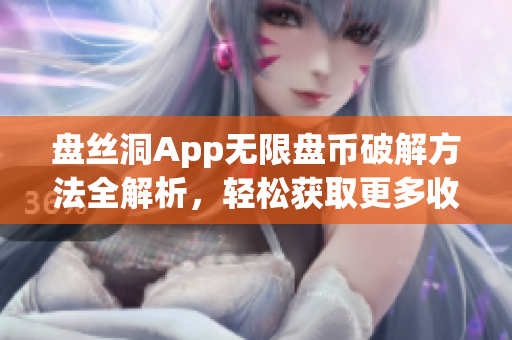 盤絲洞App無限盤幣破解方法全解析，輕松獲取更多收益技巧