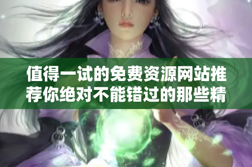 值得一試的免費(fèi)資源網(wǎng)站推薦你絕對(duì)不能錯(cuò)過(guò)的那些精選平臺(tái)