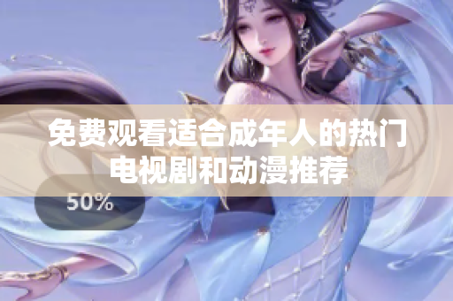 免費觀看適合成年人的熱門電視劇和動漫推薦