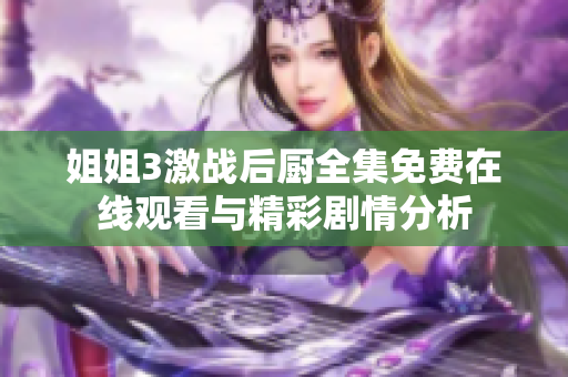 姐姐3激戰(zhàn)后廚全集免費在線觀看與精彩劇情分析