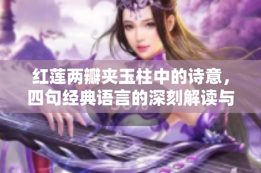 紅蓮兩瓣夾玉柱中的詩意，四句經(jīng)典語言的深刻解讀與感悟