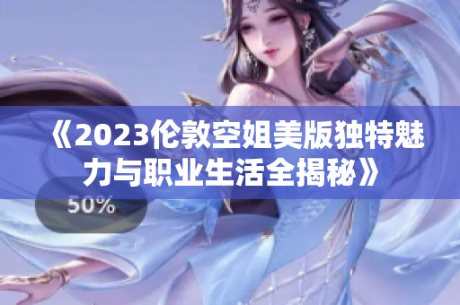 《2023倫敦空姐美版獨(dú)特魅力與職業(yè)生活全揭秘》