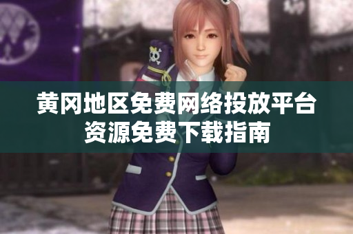 黃岡地區(qū)免費(fèi)網(wǎng)絡(luò)投放平臺(tái)資源免費(fèi)下載指南