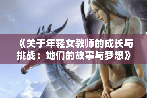 《關(guān)于年輕女教師的成長與挑戰(zhàn)：她們的故事與夢想》