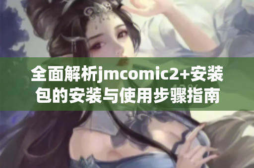 全面解析jmcomic2+安裝包的安裝與使用步驟指南