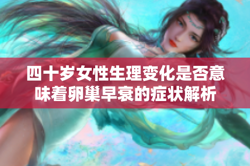 四十歲女性生理變化是否意味著卵巢早衰的癥狀解析