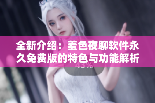 全新介紹：羞色夜聊軟件永久免費(fèi)版的特色與功能解析