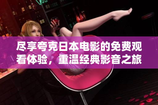 盡享夸克日本電影的免費觀看體驗，重溫經(jīng)典影音之旅