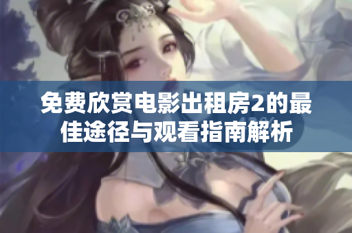 免費欣賞電影出租房2的最佳途徑與觀看指南解析