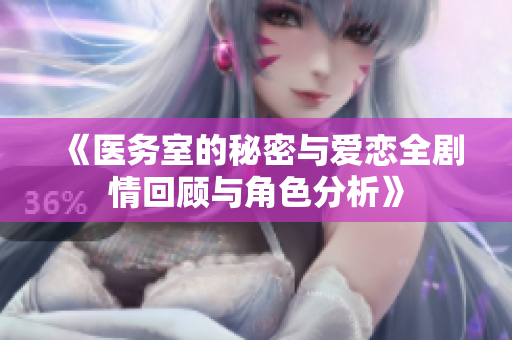 《醫(yī)務室的秘密與愛戀全劇情回顧與角色分析》