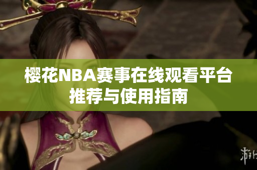 櫻花NBA賽事在線觀看平臺推薦與使用指南