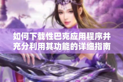 如何下載性巴克應(yīng)用程序并充分利用其功能的詳細(xì)指南