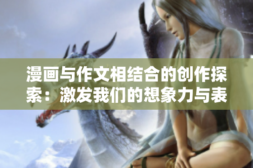 漫畫與作文相結(jié)合的創(chuàng)作探索：激發(fā)我們的想象力與表達能力