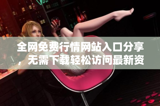 全網(wǎng)免費行情網(wǎng)站入口分享，無需下載輕松訪問最新資訊