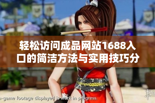 輕松訪問成品網(wǎng)站1688入口的簡潔方法與實用技巧分享