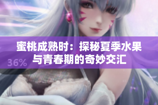 蜜桃成熟時(shí)：探秘夏季水果與青春期的奇妙交匯