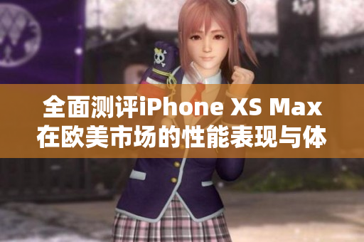 全面測評iPhone XS Max在歐美市場的性能表現(xiàn)與體驗