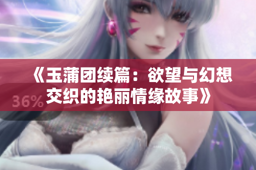 《玉蒲團(tuán)續(xù)篇：欲望與幻想交織的艷麗情緣故事》