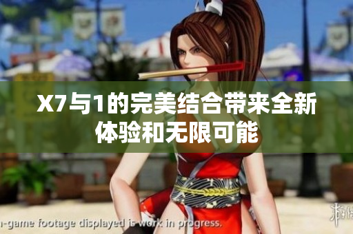 X7與1的完美結合帶來全新體驗和無限可能