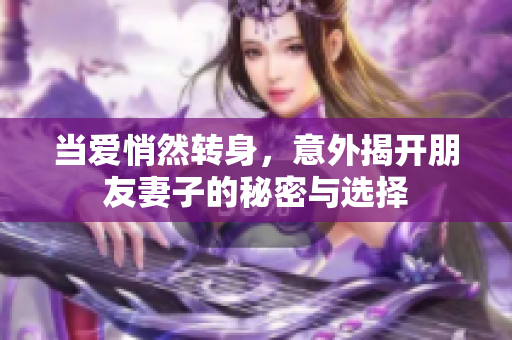 當(dāng)愛(ài)悄然轉(zhuǎn)身，意外揭開(kāi)朋友妻子的秘密與選擇