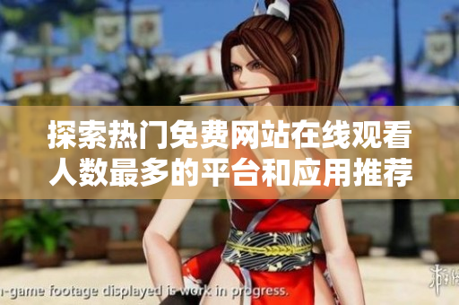 探索熱門免費網(wǎng)站在線觀看人數(shù)最多的平臺和應(yīng)用推薦