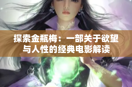 探索金瓶梅：一部關于欲望與人性的經典電影解讀