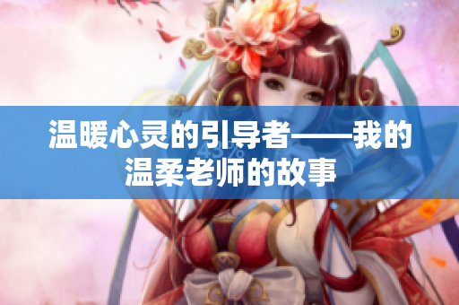 溫暖心靈的引導者——我的溫柔老師的故事