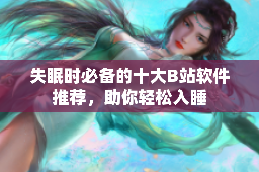 失眠時(shí)必備的十大B站軟件推薦，助你輕松入睡
