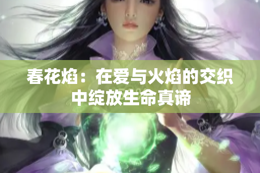 春花焰：在愛(ài)與火焰的交織中綻放生命真諦