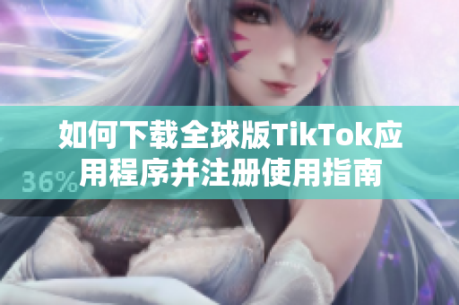 如何下載全球版TikTok應(yīng)用程序并注冊(cè)使用指南