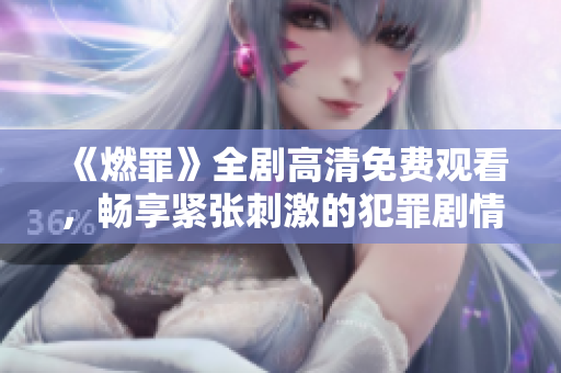 《燃罪》全劇高清免費觀看，暢享緊張刺激的犯罪劇情盛宴