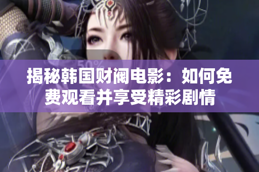 揭秘韓國財(cái)閥電影：如何免費(fèi)觀看并享受精彩劇情