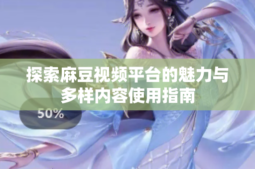 探索麻豆視頻平臺的魅力與多樣內(nèi)容使用指南